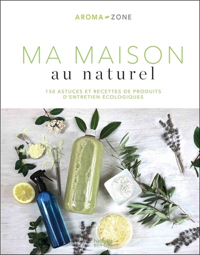Couverture du livre Ma maison au naturel - 150 astuces et recettes de produits d'entretien écologiques de Aroma-Zone