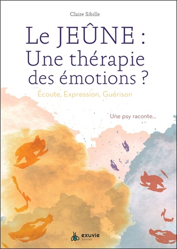 [9782491031046] Le jeûne : une thérapie des émotions ? Ecoute, expression, guérison - Une psy raconte...