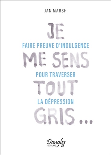 [9782703313052] Je me sens tout gris - Faire preuve d'indulgence pour traverser la dépression