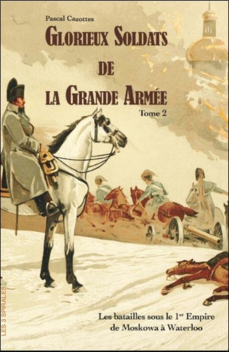 [9782847730715] Glorieux soldats de la Grande Armée Tome 2 - Les batailles sous le 1er Empire de la Moskowa à Waterloo
