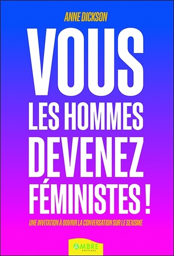 Couverture du livre Vous les hommes, devenez féministes ! Une invitation à ouvrir la conversation sur le sexisme de Anne Dickson