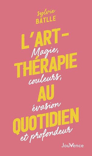 Couverture du livre L'art-thérapie au quotidien : magie, couleurs, évasion et profondeur de Sylvie Batlle