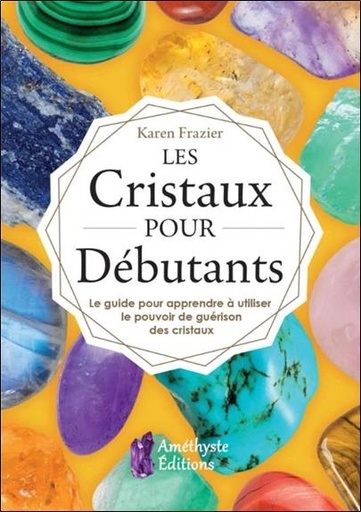 [9791097154189] Les cristaux pour débutants ; le guide pour apprendre le pouvoir de guérison des cristaux