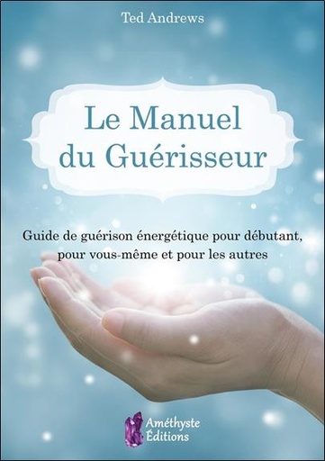 [9791097154363] Le manuel du guérisseur ; guide de guérison énergetique pour débutant, pour vous-même et pour les autres