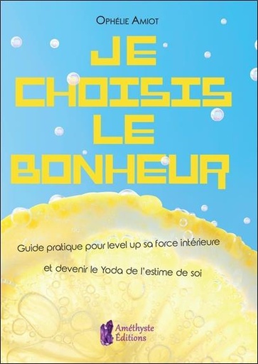 [9791097154301] Je choisis le bonheur ; guide pratique pour level up sa force intérieure et devenir le Yoda de l'estime de soi