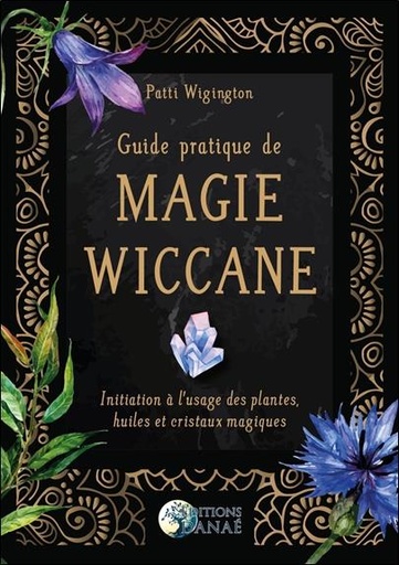 [9791094876879] Guide pratique de magie wiccane ; initiation à l'usage des plantes, huiles et cristaux magiques