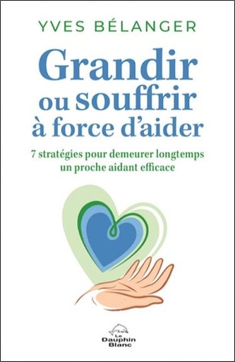 [9782897885632] Grandir ou souffrir à force d'aider : sept stratégies pour demeurer longtemps un proche aidant