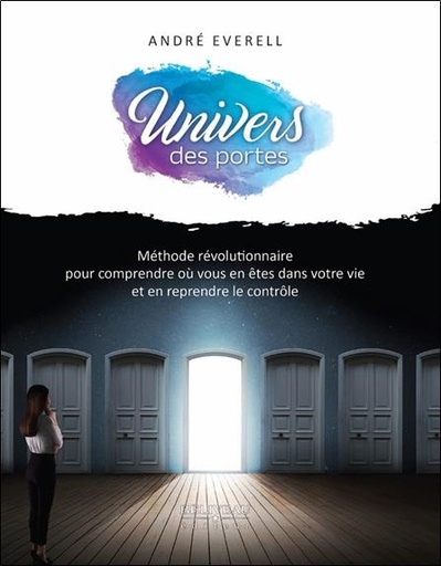 Couverture du livre Univers des portes : méthode révolutionnaire pour comprendre ou vous en êtes dans votre vie et en reprendre le contrôle de André Everell