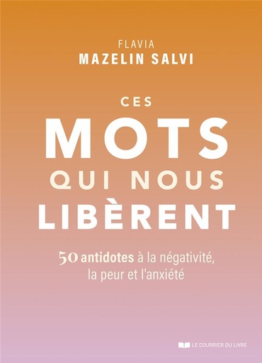 [9782702926314] Ces mots qui nous libèrent : 50 antidotes à la négativité, la peur et l'anxiété