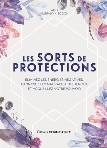 Couverture du livre Les sorts de protection : éliminez les énergies négatives, bannissez les mauvaises influences, et accueillez votre pouvoir de Arin Murphy-Hiscock
