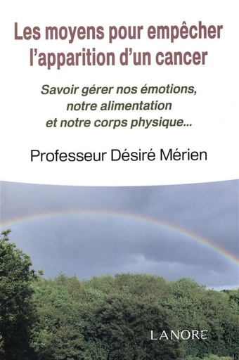 [9782851577870] Les moyens pour empêcher l'apparition d'un cancer ; savoir gérer nos émotions, notre alimentation et notre corps physique...