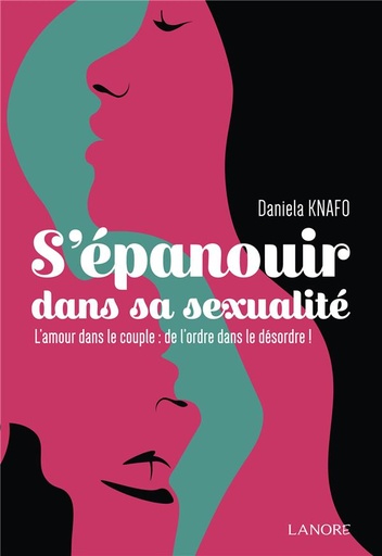[9782851579904] S'épanouir dans la sexualité : l'amour dans le couple : de l'ordre dans le désordre