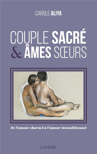 Couverture du livre Couple sacré & âmes soeur ; de l'amour charnel à l'amour inconditionnel de Carole Aliya