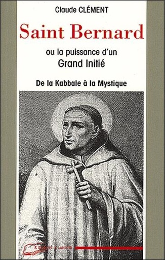 [9782851570277] Saint Bernard ou la puissance d'un grand initié ; de la Cabale à la Mystique