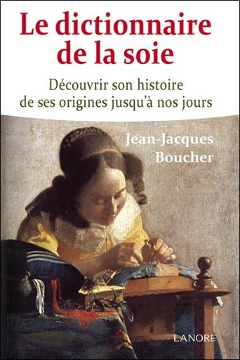 [9782851577634] Le dictionnaire de la soie ; découvrir son histoire de ses origines jusqu'à nos jours
