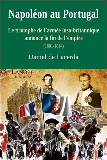[9782851579706] Napoléon au Portugal ; le triomphe de l'armée luso-britannique annonce la fin de l'empire (1801-1814)