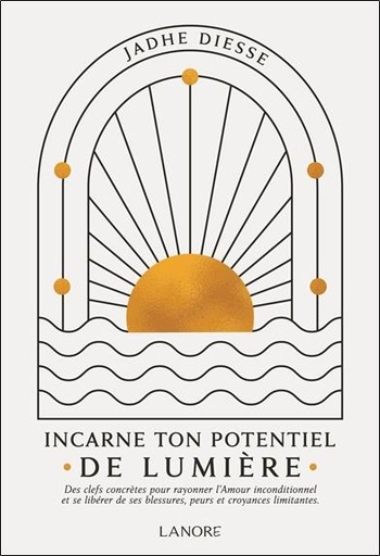 [9782382731048] Incarne ton potentiel de lumière : Des clefs concrètes pour rayonner l'amour inconditionnel et se libérer de ses blessures, peurs et croyances limitantes