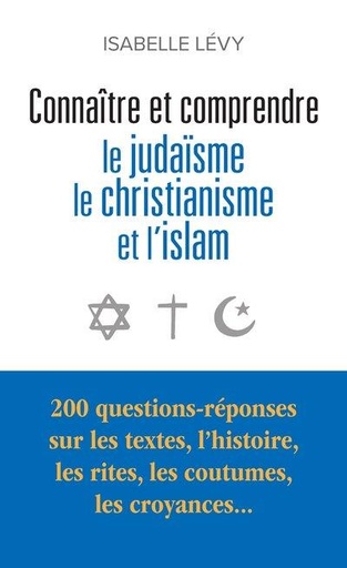 [9782385210212] Connaître et comprendre le judaïsme, le christianisme et l'islam : 200 questions-réponses sur les textes, l'histoire, les rites, les coutumes, les croyances...