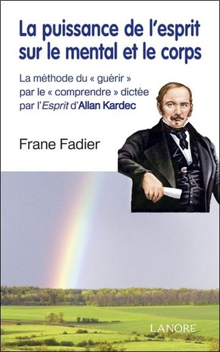 [9782851576743] La puissance de l'esprit sur le mental et le corps ; la méthode du "guérir" par le "comprendre" dictée par l'esprit d'Allan Kardec