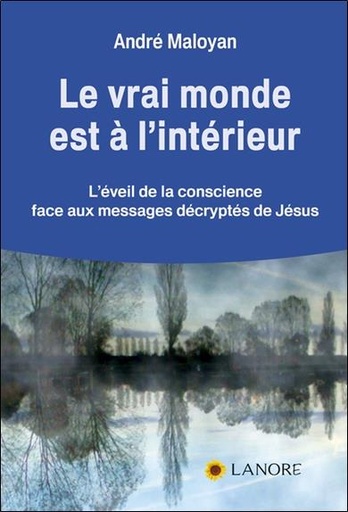 Couverture du livre Le vrai monde est à l'intérieur ; l'éveil de la conscience face aux messages décryptés de Jésus de André Maloyan