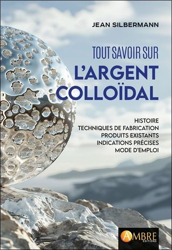 [9782940594733] Tout savoir sur l'argent colloïdal : Histoires, techniques de fabrication