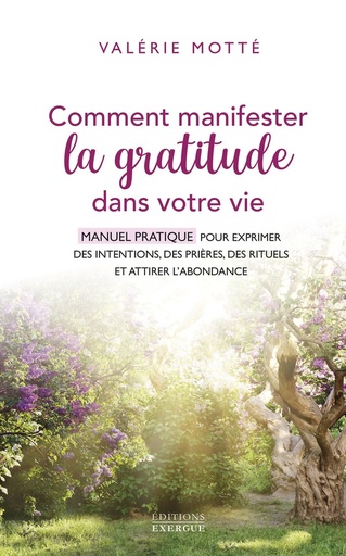 [9782361887681] Comment manifester la gratitude dans votre vie : Manuel pratique pour exprimer des intentions, des pri√®res, des rituels et attirer l'abondance