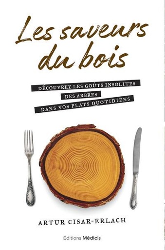 Couverture du livre Les saveurs du bois - Découvrez les goûts insolites des arbres dans vos plats quotidiens de Artur Cisar-Erlach