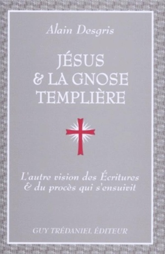 Couverture du livre Jesus Et La Gnose Templiere. L'Autre Vision Des Ecritures Et Du Proces Qui S'Ensuivit de Alain Desgris