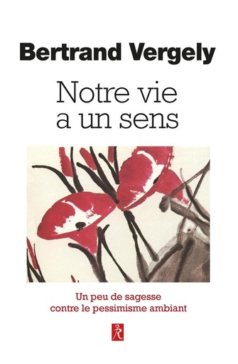 Couverture du livre Notre vie a un sens - Un peu de sagesse contre le pessimisme ambiant de Bertrand Vergely