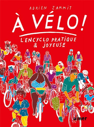 Couverture du livre A vélo ! - L'encyclo pratique & joyeuse. Pour cultiver. L'art de se passer de voiture, se glisser dans la ville et les paysages l'esprit léger et le corps vigoureux de Adrien Zammit