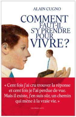 Couverture du livre Comment faut-il s'y prendre pour vivre ? de Alain Cugno