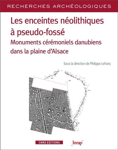 [9782271124517] Les enceintes néolithiques à pseudo-fossé - Monuments cérémoniels danubiens dans la plaine d'Alsace