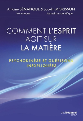 Couverture du livre Comment l'esprit agit sur la matière - Psychokinèse et guérisons inexpliquées de Antoine Sénanque