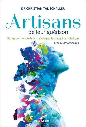 [9782851573490] Artisans de leur guérison - Sortez du monde de la maladie par la médecine holistique, 17 cas extraordinaires