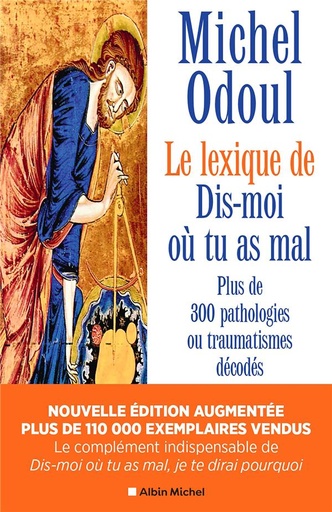 [9782226490445] Le lexique de Dis-moi où tu as mal - Plus de 300 pathologies ou traumatismes décodés suite aux éléments de psychoénergétique de Dis-moi où tu as mal, je te dirai pourquoi