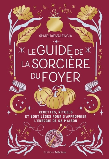[9782385000172] Le guide de la sorcière du foyer - Recettes, rituels et sortilèges pour s'approprier l'énergie de votre maison
