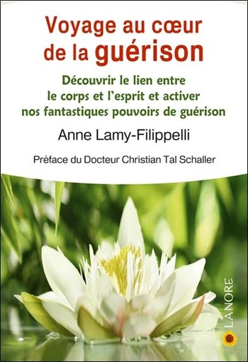Couverture du livre Voyage au coeur de la guérison - Découvrir le lien entre le corps et l'esprit et activer nos fantastiques pouvoirs de guérison de Anne Lamy-Filippelli
