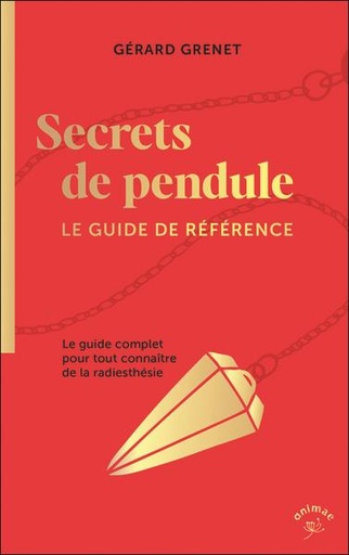 Secrets de pendule - Le guide de référence - Le guide complet pour tout connaître de la radiesthésie