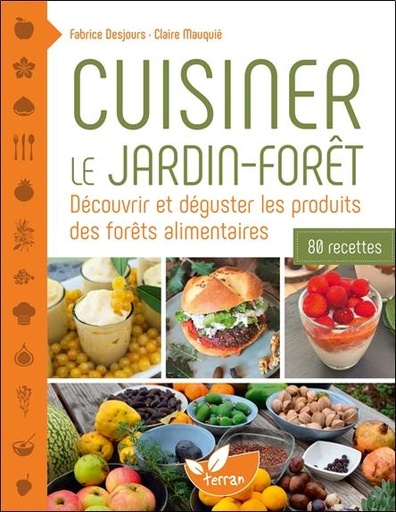 Couverture du livre Cuisiner le jardin-forêt - Découvrir et déguster les produits des forêts alimentaires, 80 recettes de Fabrice Desjours