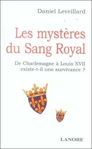 [9782851572639] Les mystères du Sang Royal - De Charlemagne à Louis XVII existe-t-il une survivance ?