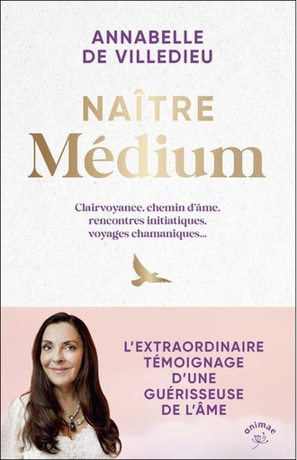 Naître médium - Clairvoyance, chemin d’âme, rencontres initiatiques, voyages chamaniques...