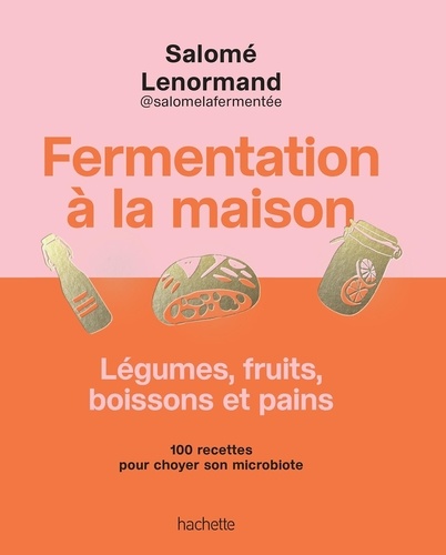 Fermentation à la maison - Légumes, fruits, boissons et pains. 100 recettes pour choyer son microbiote
